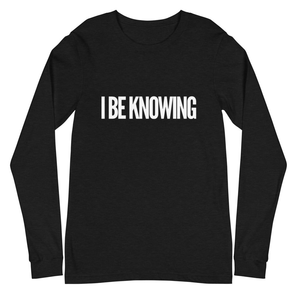 I BE KNOWING _ Unisex Long Sleeve Tee